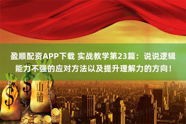 盈顺配资APP下载 实战教学第23篇：说说逻辑能力不强的应对方法以及提升理解力的方向！