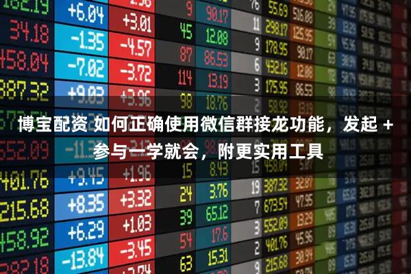 博宝配资 如何正确使用微信群接龙功能，发起 + 参与一学就会，附更实用工具