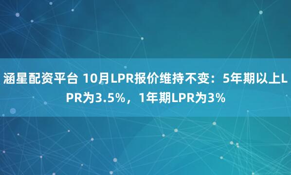 涵星配资平台 10月LPR报价维持不变：5年期以上LPR为3.5%，1年期LPR为3%