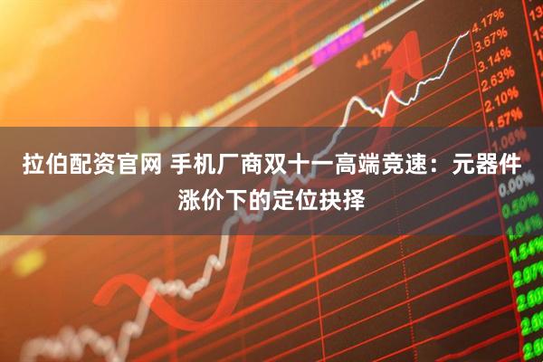 拉伯配资官网 手机厂商双十一高端竞速：元器件涨价下的定位抉择