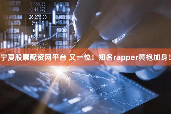 宁夏股票配资网平台 又一位！知名rapper黄袍加身！