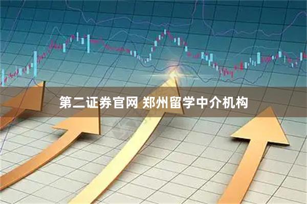 第二证券官网 郑州留学中介机构