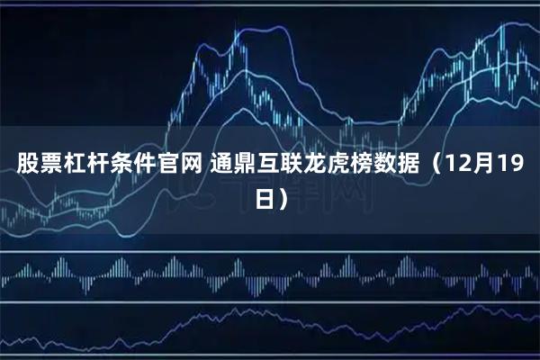 股票杠杆条件官网 通鼎互联龙虎榜数据（12月19日）