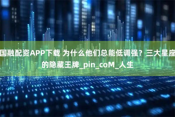 国融配资APP下载 为什么他们总能低调强？三大星座的隐藏王牌_pin_coM_人生