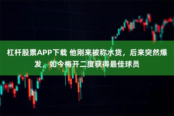 杠杆股票APP下载 他刚来被称水货，后来突然爆发，如今梅开二度获得最佳球员