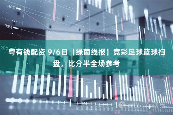 粤有钱配资 9/6日【绿茵线报】竞彩足球篮球扫盘，比分半全场参考